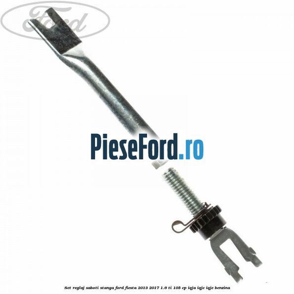 Set reglaj saboti stanga Ford Fiesta 2013-2017 1.6 Ti 105 cp IQJA, IQJC, IQJE benzina
