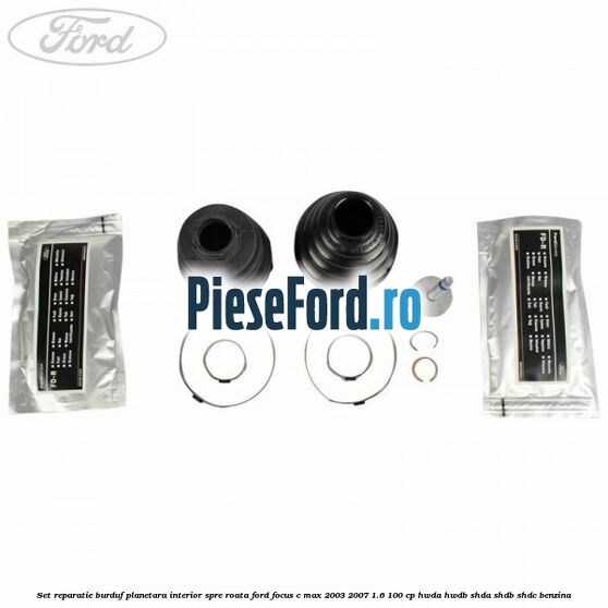 Set reparatie burduf planetara interior spre roata Ford Focus C-Max 2003-2007 1.6 100 cp Set reparatie burduf planetara interior spre roata Ford Focus C-Max 2003-2007 1.6 100 cp HWDA, HWDB, SHDA, SHDB, SHDC benzina
