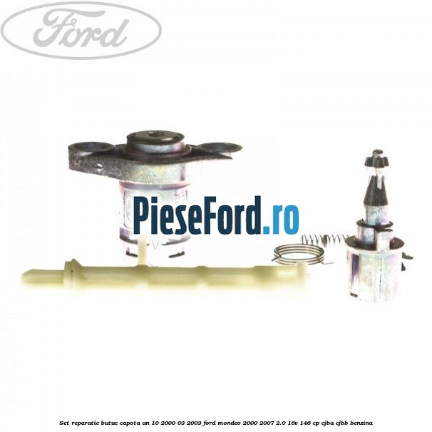 Set reparatie butuc capota an 10/2000-03/2003 Ford Mondeo 2000-2007 2.0 16V 146 cp Set reparatie butuc capota an 10/2000-03/2003 Ford Mondeo 2000-2007 2.0 16V 146 cp CJBA, CJBB benzina