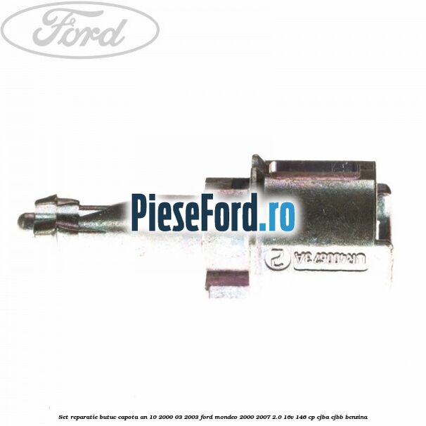 Set reparatie butuc capota an 10/2000-03/2003 Ford Mondeo 2000-2007 2.0 16V 146 cp Set reparatie butuc capota an 10/2000-03/2003 Ford Mondeo 2000-2007 2.0 16V 146 cp CJBA, CJBB benzina