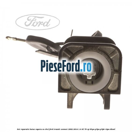 Set reparatie butuc capota cu chei Ford Transit Connect 2002-2014 1.8 Di 75 cp BHPA, P7PA, P7PB, R2PA diesel