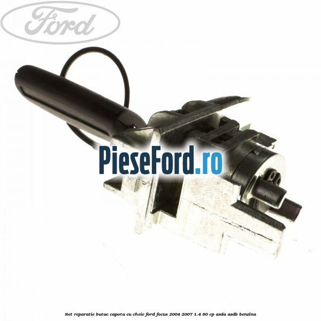 Set reparatie butuc capota cu cheie Ford Focus 2004-2007 1.4 80 cp Set reparatie butuc capota cu cheie Ford Focus 2004-2007 1.4 80 cp ASDA, ASDB benzina