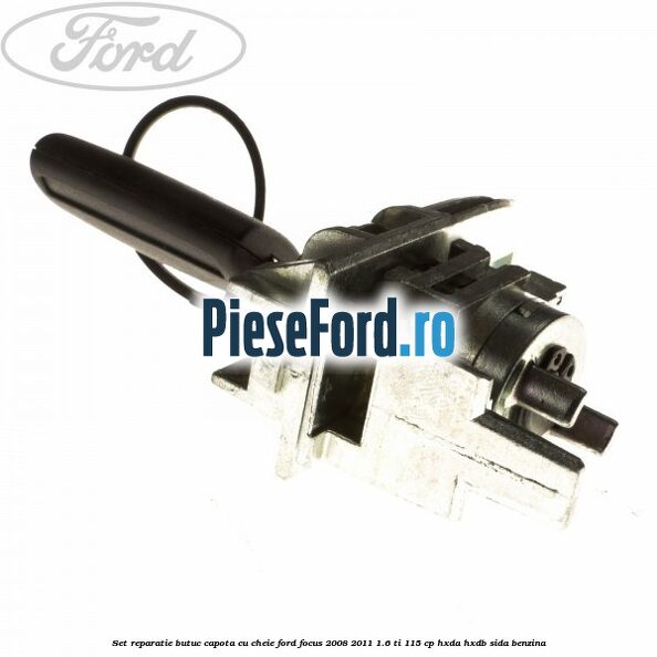 Set reparatie butuc capota cu cheie Ford Focus 2008-2011 1.6 Ti 115 cp Set reparatie butuc capota cu cheie Ford Focus 2008-2011 1.6 Ti 115 cp HXDA, HXDB, SIDA benzina