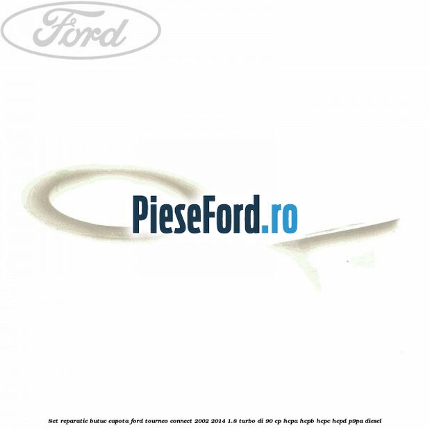 Set reparatie butuc capota Ford Tourneo Connect 2002-2014 1.8 Turbo Di 90 cp HCPA, HCPB, HCPC, HCPD, P9PA diesel