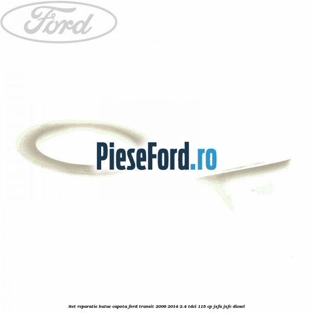 Set reparatie butuc capota Ford Transit 2006-2014 2.4 TDCi 115 cp Set reparatie butuc capota Ford Transit 2006-2014 2.4 TDCi 115 cp JXFA, JXFC diesel