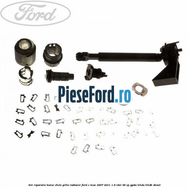 Set reparatie butuc cheie grila radiator Ford C-Max 2007-2011 1.6 TDCi 90 cp GPDA, HHDA, HHDB diesel