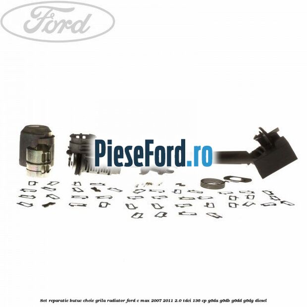 Set reparatie butuc cheie grila radiator Ford C-Max 2007-2011 2.0 TDCi 136 cp G6DA, G6DB, G6DD, G6DG diesel