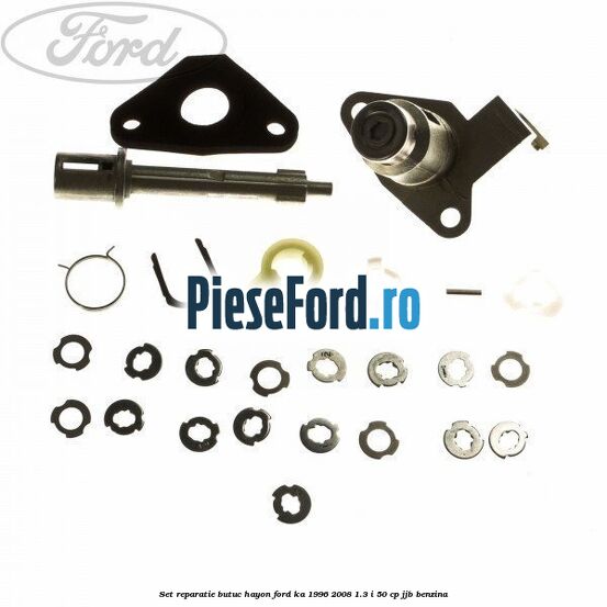 Set reparatie butuc hayon Ford Ka 1996-2008 1.3 i 50 cp Set reparatie butuc hayon Ford Ka 1996-2008 1.3 i 50 cp JJB benzina
