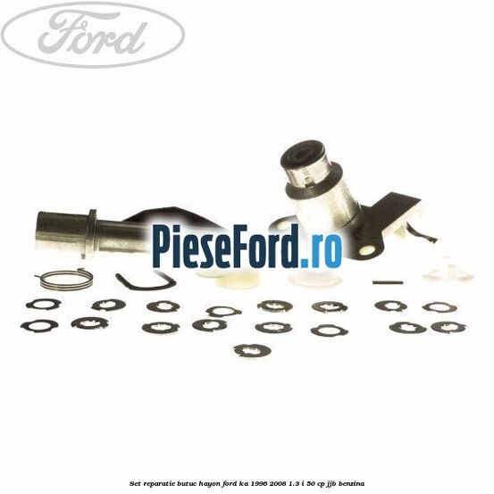 Set reparatie butuc hayon Ford Ka 1996-2008 1.3 i 50 cp Set reparatie butuc hayon Ford Ka 1996-2008 1.3 i 50 cp JJB benzina