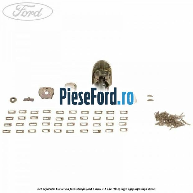 Set reparatie butuc usa fata stanga Ford B-Max 1.5 TDCi 75 cp Set reparatie butuc usa fata stanga Ford B-Max 1.5 TDCi 75 cp UGJC, UGJG, XUJA, XUJB diesel