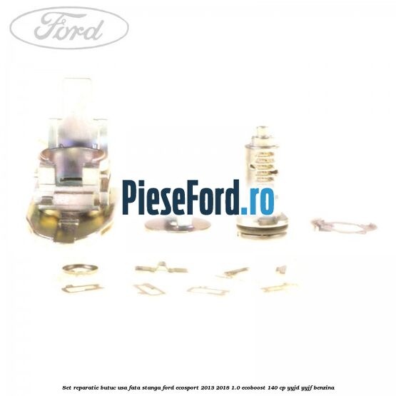 Set reparatie butuc usa fata stanga Ford EcoSport 2013-2018 1.0 EcoBoost 140 cp Set reparatie butuc usa fata stanga Ford EcoSport 2013-2018 1.0 EcoBoost 140 cp YYJD, YYJF benzina