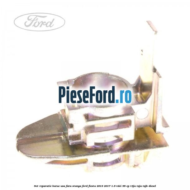 Set reparatie butuc usa fata stanga Ford Fiesta 2013-2017 1.6 TDCi 95 cp T3JA, TZJA, TZJB diesel