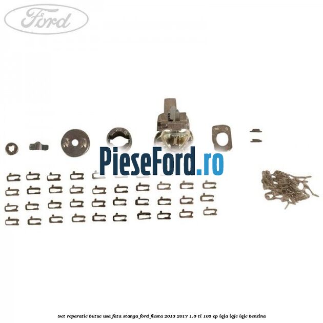 Set reparatie butuc usa fata stanga Ford Fiesta 2013-2017 1.6 Ti 105 cp IQJA, IQJC, IQJE benzina
