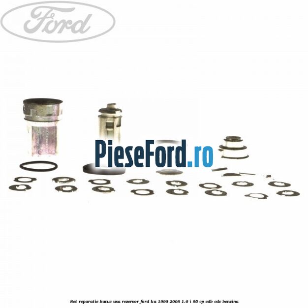 Set reparatie butuc usa rezervor Ford Ka 1996-2008 1.6 i 95 cp Set reparatie butuc usa rezervor Ford Ka 1996-2008 1.6 i 95 cp CDB, CDC benzina