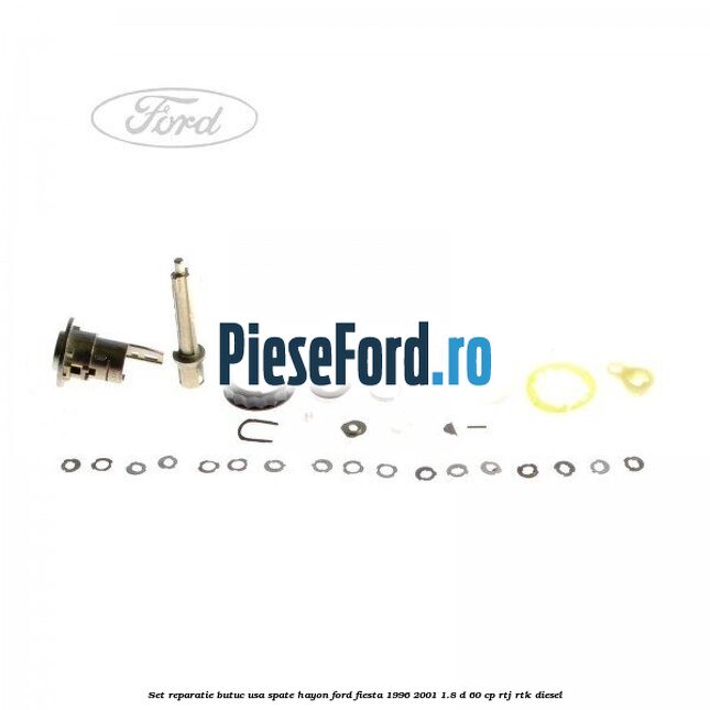 Set reparatie butuc usa spate hayon Ford Fiesta 1996-2001 1.8 D 60 cp Set reparatie butuc usa spate hayon Ford Fiesta 1996-2001 1.8 D 60 cp RTJ, RTK diesel