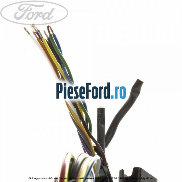 Set reparatie cablu electric ABS Ford Transit Custom 2014-2018 2.2 TDCi 100 cp Set reparatie cablu electric ABS Ford Transit Custom 2014-2018 2.2 TDCi 100 cp DRF4, DRFF, DRFG diesel