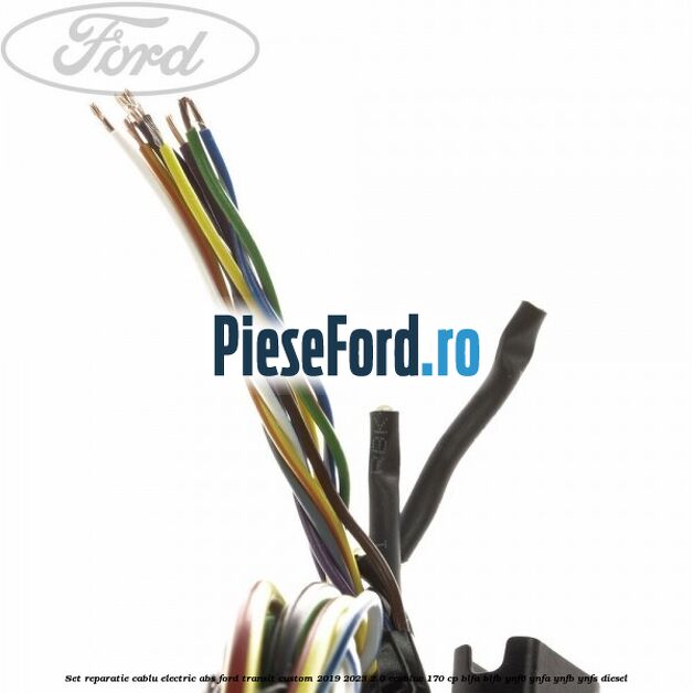 Set reparatie cablu electric ABS Ford Transit Custom 2019-2023 2.0 EcoBlue 170 cp BLFA, BLFB, YNF6, YNFA, YNFB, YNFS diesel