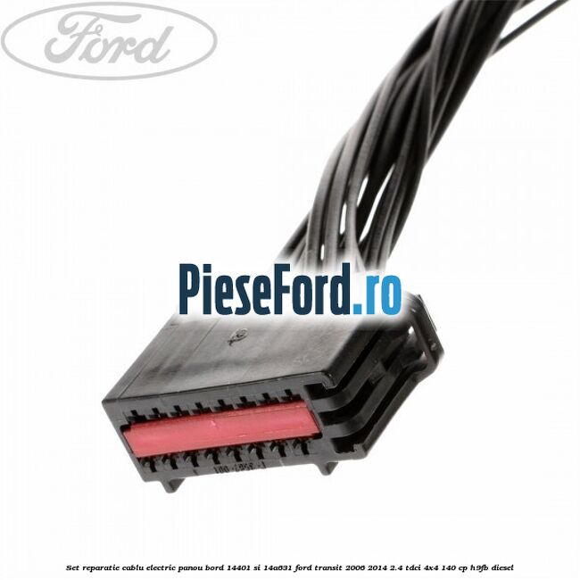 Set reparatie cablu electric panou bord 14401 si 14A631 Ford Transit 2006-2014 2.4 TDCi 4x4 140 cp H9FB diesel