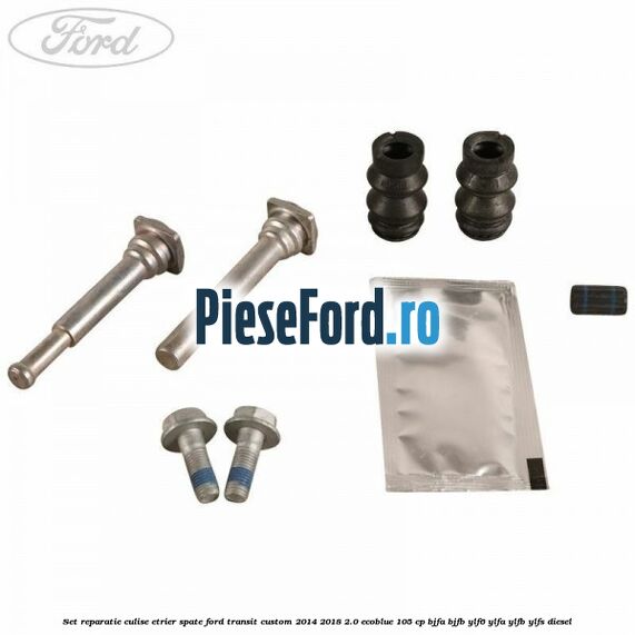 Set reparatie culise etrier spate Ford Transit Custom 2014-2018 2.0 EcoBlue 105 cp BJFA, BJFB, YLF6, YLFA, YLFB, YLFS diesel