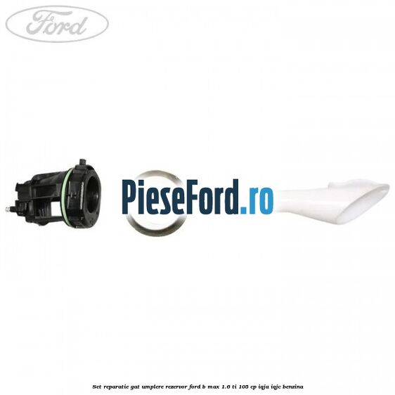 Set reparatie gat umplere rezervor Ford B-Max 1.6 Ti 105 cp IQJA, IQJC benzina
