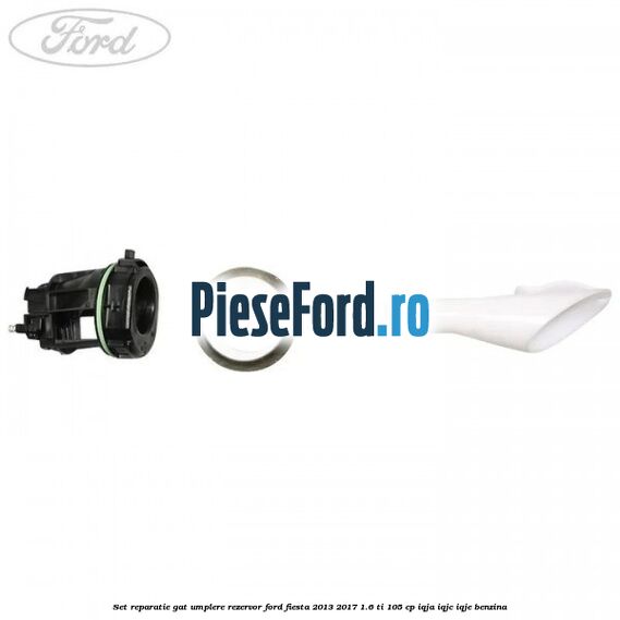 Set reparatie gat umplere rezervor Ford Fiesta 2013-2017 1.6 Ti 105 cp IQJA, IQJC, IQJE benzina
