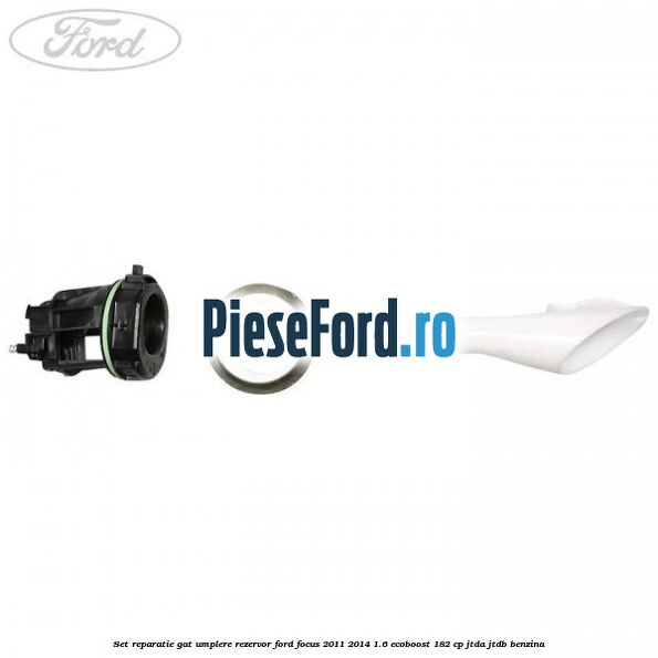 Set reparatie gat umplere rezervor Ford Focus 2011-2014 1.6 EcoBoost 182 cp JTDA, JTDB benzina