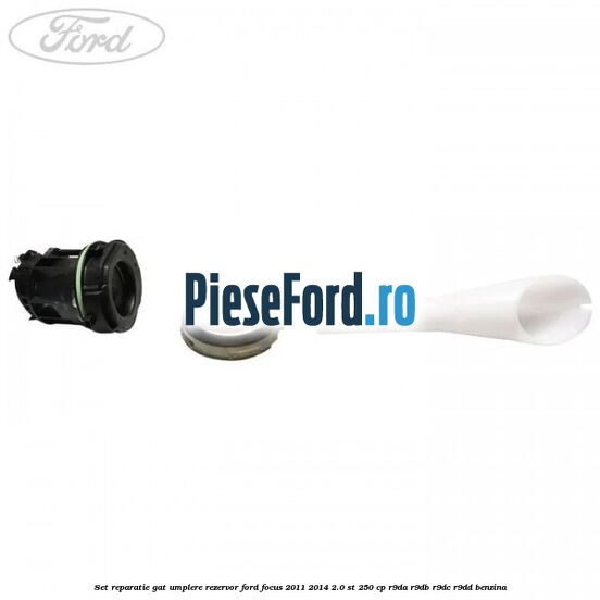 Set reparatie gat umplere rezervor Ford Focus 2011-2014 2.0 ST 250 cp R9DA, R9DB, R9DC, R9DD benzina