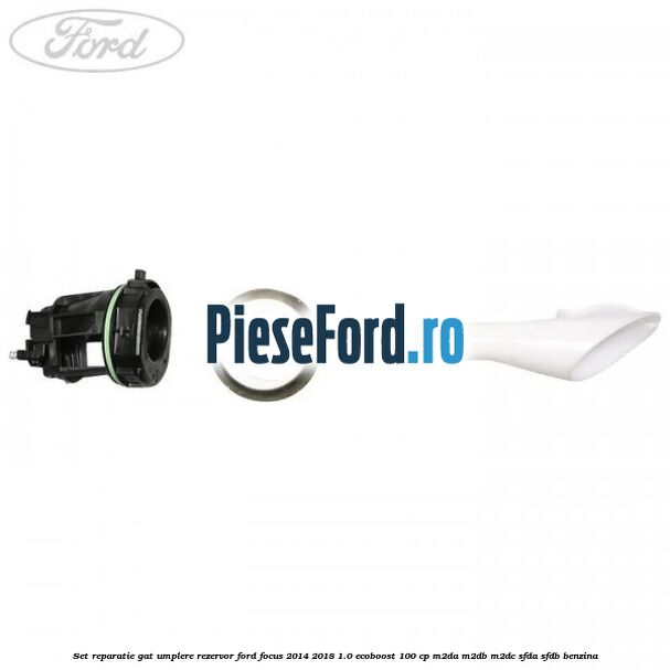 Set reparatie gat umplere rezervor Ford Focus 2014-2018 1.0 EcoBoost 100 cp M2DA, M2DB, M2DC, SFDA, SFDB benzina