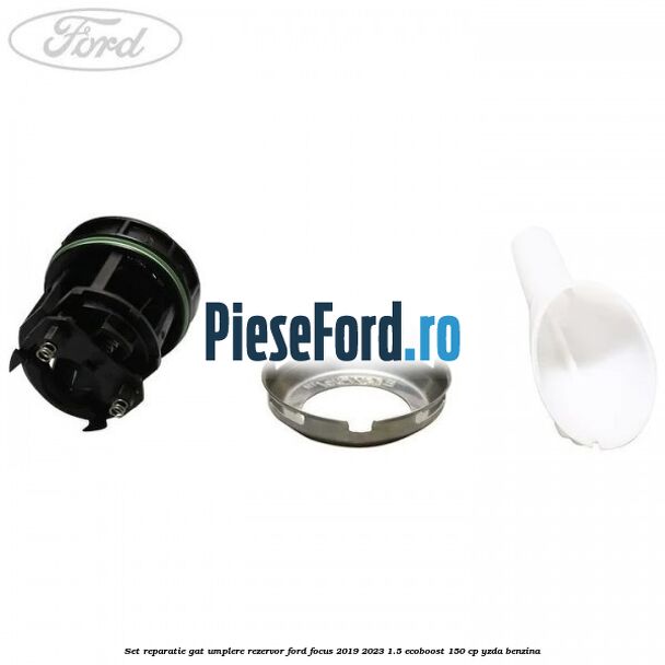 Set reparatie gat umplere rezervor Ford Focus 2019-2023 1.5 EcoBoost 150 cp Set reparatie gat umplere rezervor Ford Focus 2019-2023 1.5 EcoBoost 150 cp YZDA benzina