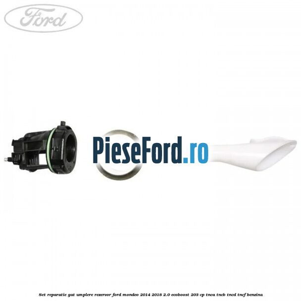Set reparatie gat umplere rezervor Ford Mondeo 2014-2018 2.0 EcoBoost 203 cp Set reparatie gat umplere rezervor Ford Mondeo 2014-2018 2.0 EcoBoost 203 cp TNCA, TNCB, TNCD, TNCF benzina