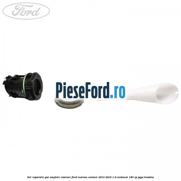 Set reparatie gat umplere rezervor Ford Tourneo Connect 2013-2018 1.6 EcoBoost 150 cp JQGA benzina