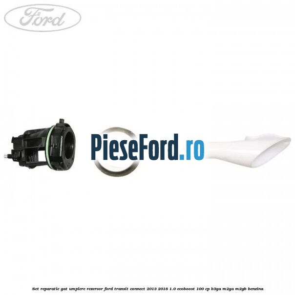 Set reparatie gat umplere rezervor Ford Transit Connect 2013-2018 1.0 EcoBoost 100 cp B3GA, M2GA, M2GB benzina