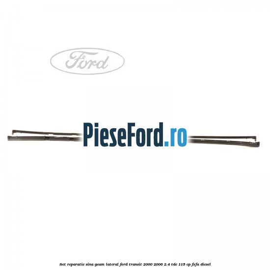 Set reparatie sina geam lateral Ford Transit 2000-2006 2.4 TDE 115 cp FXFA diesel