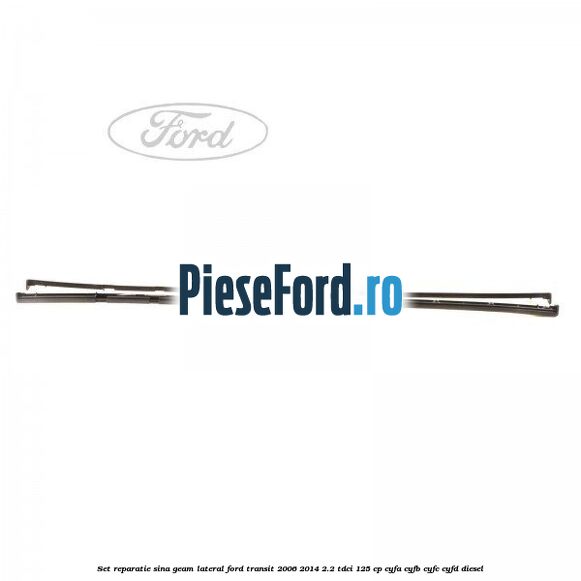 Set reparatie sina geam lateral Ford Transit 2006-2014 2.2 TDCi 125 cp CYFA, CYFB, CYFC, CYFD diesel