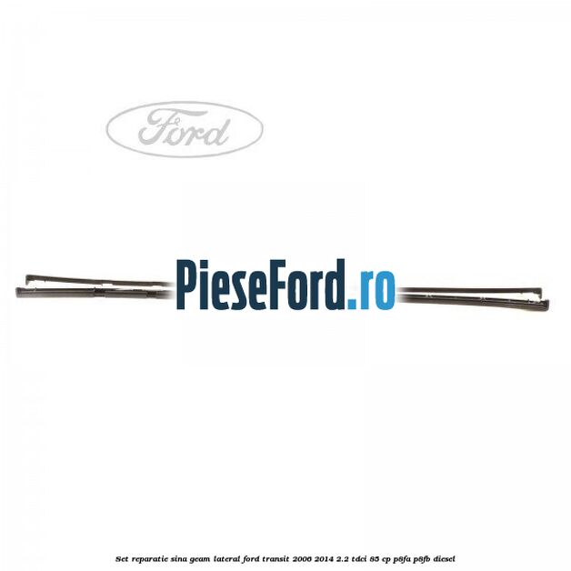 Set reparatie sina geam lateral Ford Transit 2006-2014 2.2 TDCi 85 cp P8FA, P8FB diesel