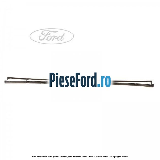 Set reparatie sina geam lateral Ford Transit 2006-2014 2.2 TDCi RWD 125 cp CYRA diesel