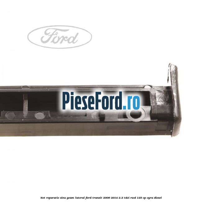 Set reparatie sina geam lateral Ford Transit 2006-2014 2.2 TDCi RWD 125 cp CYRA diesel