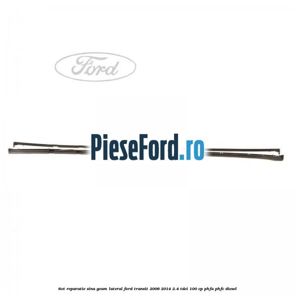 Set reparatie sina geam lateral Ford Transit 2006-2014 2.4 TDCi 100 cp PHFA, PHFC diesel