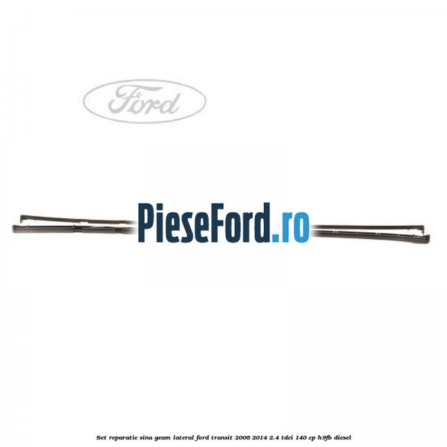 Set reparatie sina geam lateral Ford Transit 2006-2014 2.4 TDCi 140 cp H9FB diesel