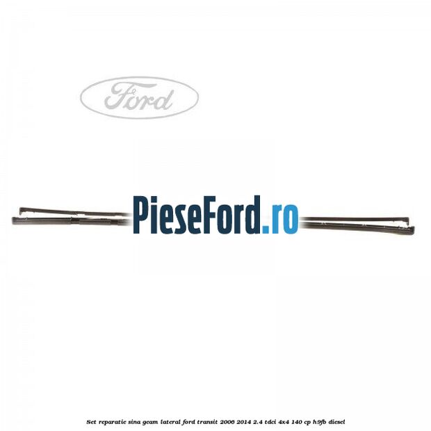 Set reparatie sina geam lateral Ford Transit 2006-2014 2.4 TDCi 4x4 140 cp H9FB diesel