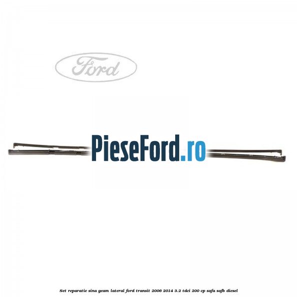 Set reparatie sina geam lateral Ford Transit 2006-2014 3.2 TDCi 200 cp SAFA, SAFB diesel