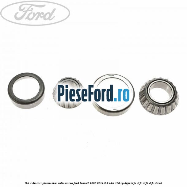 Set rulmenti pinion atac cutie viteza Ford Transit 2006-2014 2.2 TDCi 100 cp DRFA, DRFB, DRFC, DRFD, DRFE diesel