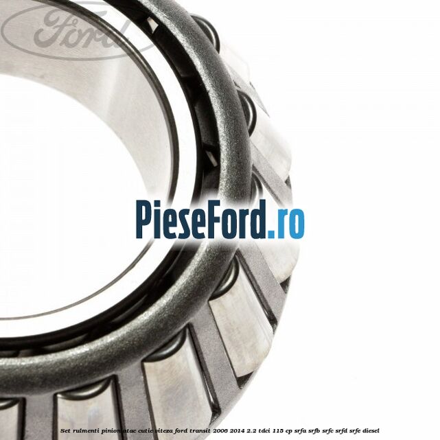 Set rulmenti pinion atac cutie viteza Ford Transit 2006-2014 2.2 TDCi 115 cp SRFA, SRFB, SRFC, SRFD, SRFE diesel