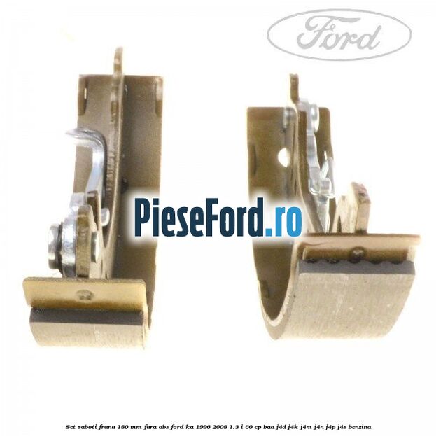 Set saboti frana 180 mm fara ABS Ford Ka 1996-2008 1.3 i 60 cp BAA, J4D, J4K, J4M, J4N, J4P, J4S benzina