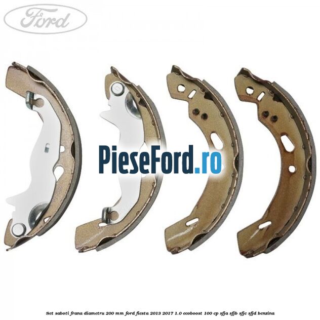 Set saboti frana diametru 200 mm Ford Fiesta 2013-2017 1.0 EcoBoost 100 cp SFJA, SFJB, SFJC, SFJD benzina