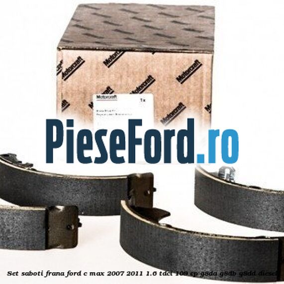 Set saboti frana Ford C-Max 2007-2011 1.6 TDCi 109 cp Set saboti frana Ford C-Max 2007-2011 1.6 TDCi 109 cp G8DA, G8DB, G8DD diesel