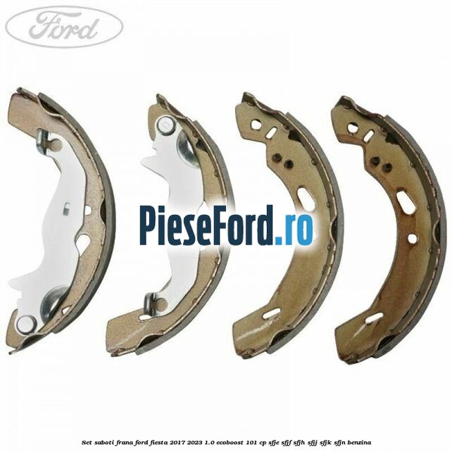 Set saboti frana Ford Fiesta 2017-2023 1.0 EcoBoost 101 cp SFJE, SFJF, SFJH, SFJJ, SFJK, SFJN benzina