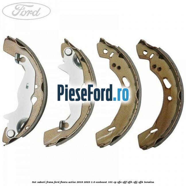 Set saboti frana Ford Fiesta Active 2018-2023 1.0 EcoBoost 101 cp Set saboti frana Ford Fiesta Active 2018-2023 1.0 EcoBoost 101 cp SFJE, SFJF, SFJH, SFJJ, SFJK benzina