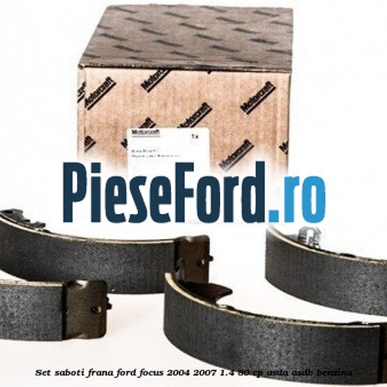 Set saboti frana Ford Focus 2004-2007 1.4 80 cp ASDA, ASDB benzina