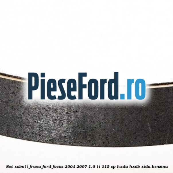 Set saboti frana Ford Focus 2004-2007 1.6 Ti 115 cp Set saboti frana Ford Focus 2004-2007 1.6 Ti 115 cp HXDA, HXDB, SIDA benzina